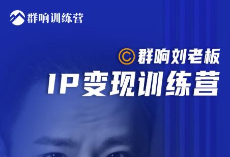 群响刘老板·IP变现训练营第6期：教你搞流量新姿势，IP打造获客私域经营-网创资源社