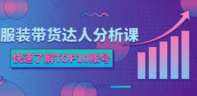 服装带货达人分析课：带你快速了解TOP10账号，玩转服装行业-网创资源社