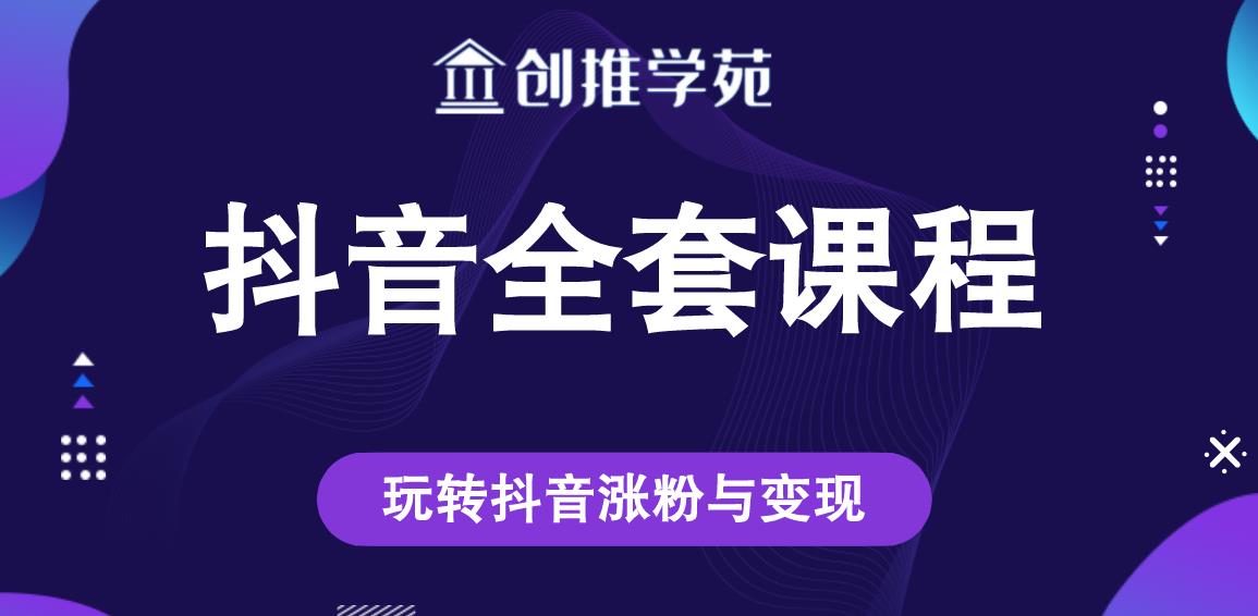 创推学苑抖音赚钱全套课程，玩转抖音涨粉与变现-网创资源社