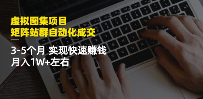 虚拟图集项目：矩阵站群自动化成交，3-5个月实现快速赚钱月入1W+左右-网创资源社