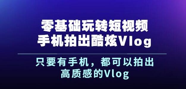 杨精坤零基础玩转短视频手机拍出酷炫Vlog，只要有手机就可以拍出高质感的Vlog-网创资源社