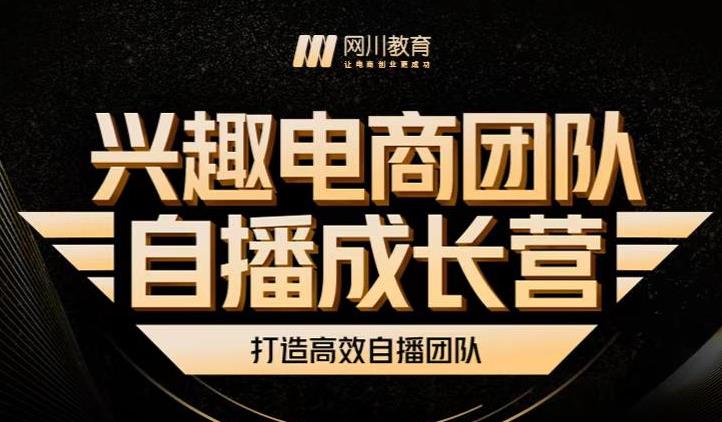 兴趣电商团队自播成长营，解密直播流量获取承接放大的核心密码-网创资源社