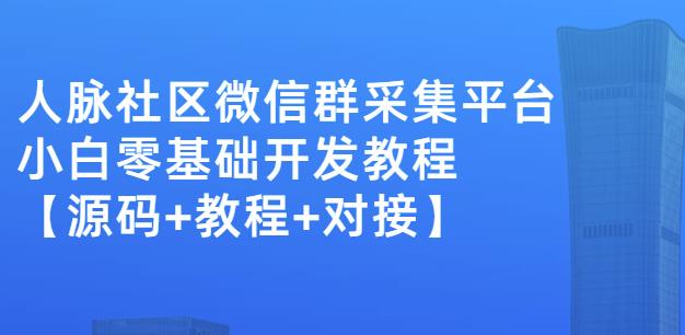 外面卖1000的人脉社区微信群采集平台小白0基础开发教程【源码+教程+对接】-网创资源社