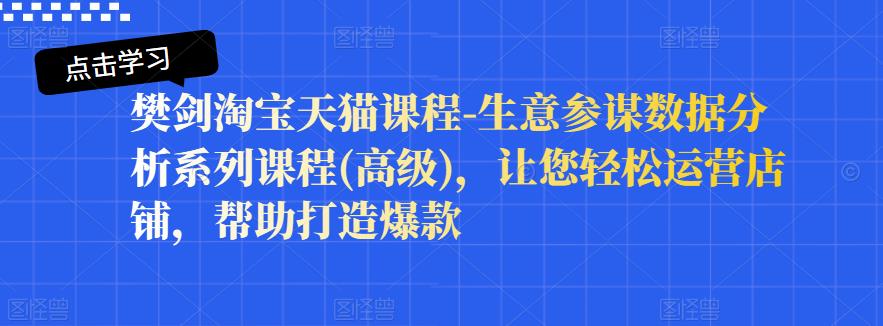 樊剑淘宝天猫课程-生意参谋数据分析系列课程(高级)，让您轻松运营店铺，帮助打造爆款-网创资源社