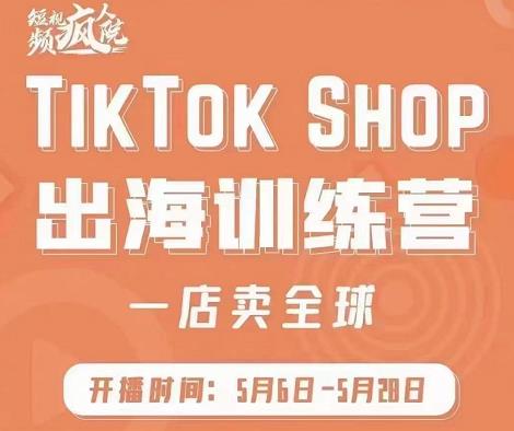 疯人院:TikTok Shop出海训练营（一店卖全球)，出海抢占全球新流量-网创资源社