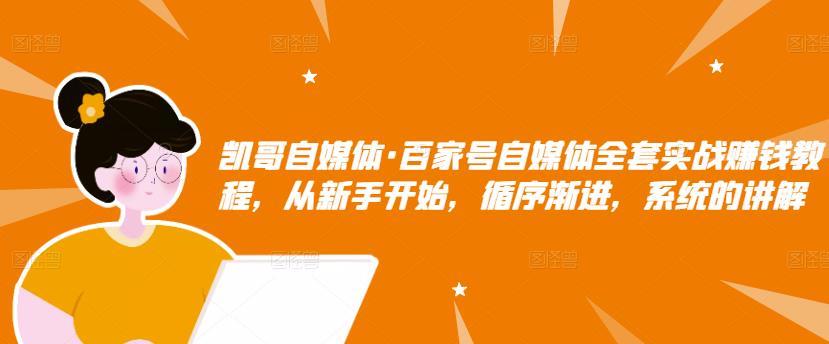 凯哥自媒体·百家号自媒体全套实战赚钱教程，从新手开始，循序渐进，系统的讲解-网创资源社