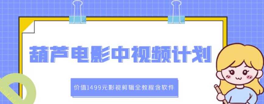 葫芦电影中视频解说教学：价值1499元影视剪辑全教程含软件-网创资源社