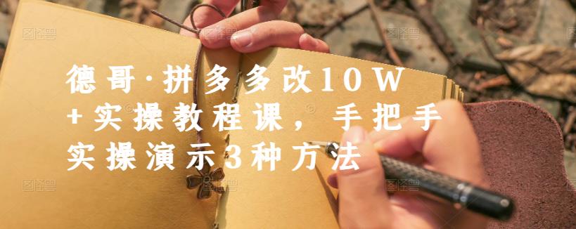 德哥·拼多多改10W+实操教程课，手把手实操演示3种方法-网创资源社