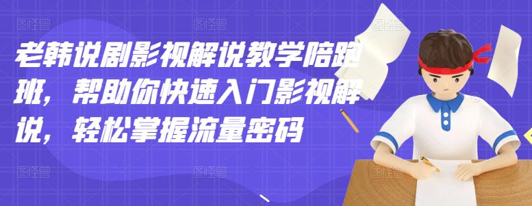 老韩说剧影视解说教学陪跑班，帮助你快速入门影视解说，轻松掌握流量密码-网创资源社