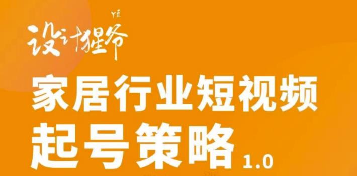 【设计猩爷】家居行业短视频起号策略，家居行业非主流短视频策略课价值4980元-网创资源社