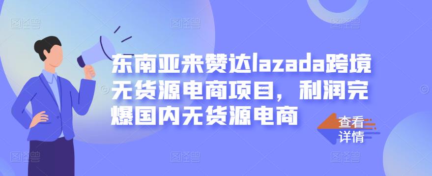 东南亚来赞达lazada跨境无货源电商项目，利润完爆国内无货源电商-网创资源社