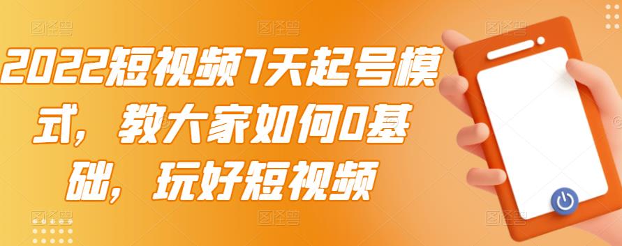 2022短视频7天起号模式，教大家如何0基础，玩好短视频-网创资源社