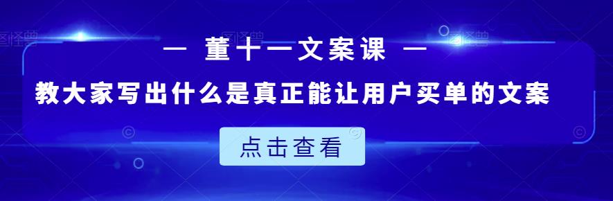 董十一文案课：教大家写出什么是真正能让用户买单的文案-网创资源社