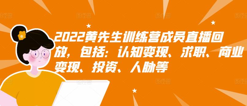 2022黄先生训练营成员直播回放，包括：认知变现、求职、商业变现、投资、人脉等-网创资源社