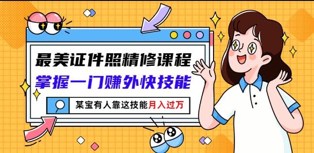 最美证件照精修课程：掌握一门赚外快技能，某宝有人靠这技能月入过万-网创资源社