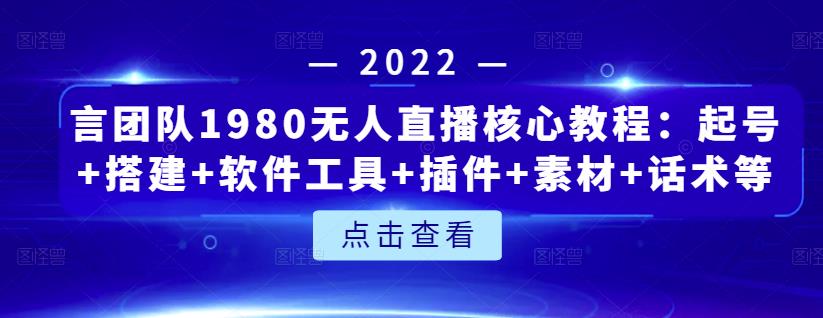 言团队1980无人直播核心教程：起号+搭建+软件工具+插件+素材+话术等等-网创资源社