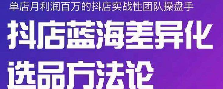 小卒抖店终极蓝海差异化选品方法论，全面介绍抖店无货源选品的所有方法-网创资源社