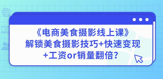 陈飞燕《电商美食摄影线上课》解锁美食摄影技巧+快速变现+工资or销量翻倍-网创资源社