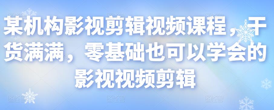 某机构影视剪辑视频课程，干货满满，零基础也可以学会的影视视频剪辑-网创资源社