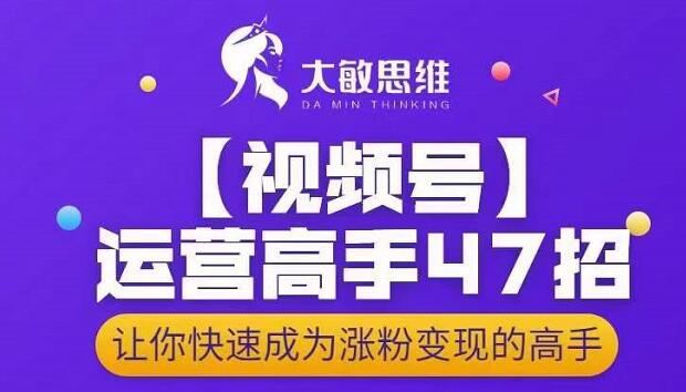 大敏思维-视频号运营高手47招，让你快速成为涨粉变现高手-网创资源社