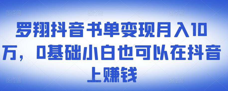 ​罗翔抖音书单变现月入10万，0基础小白也可以在抖音上赚钱-网创资源社