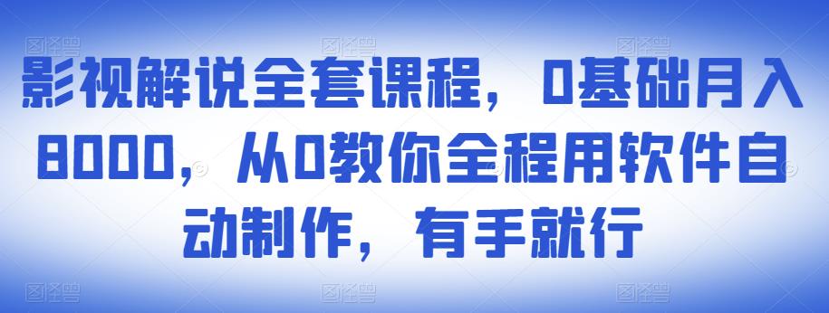 影视解说全套课程，0基础月入8000，从0教你全程用软件自动制作，有手就行-网创资源社