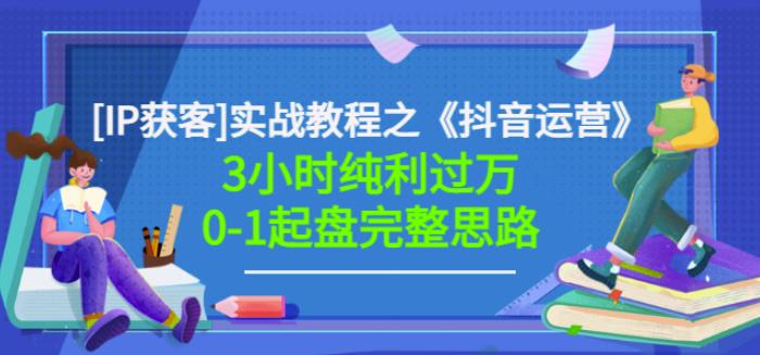 星盒[IP获客]实战教程之《抖音运营》3小时纯利过万0-1起盘完整思路价值498-网创资源社