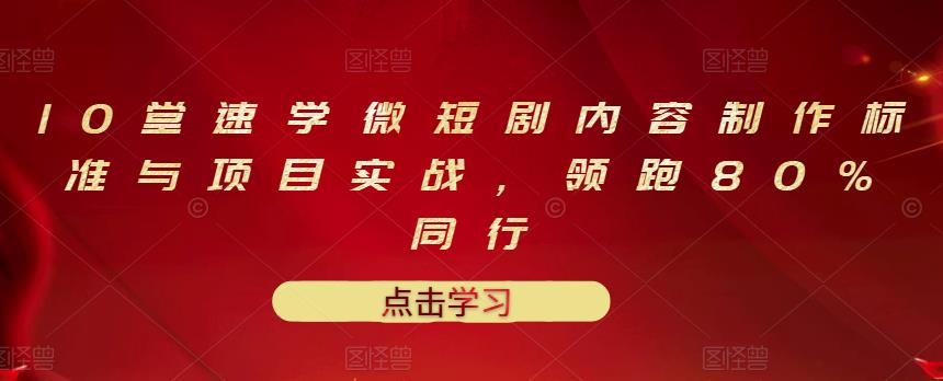 10堂速学微短剧内容制作标准与项目实战，领跑80%同行-网创资源社