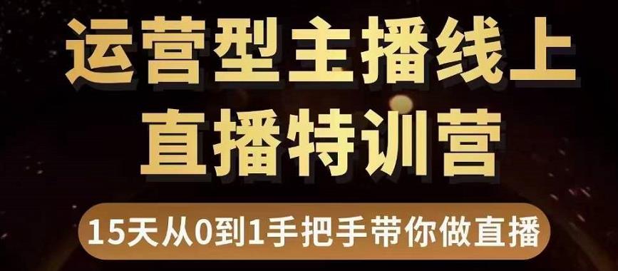 直播电商运营型主播特训营，0基础15天手把手带你做直播带货-网创资源社