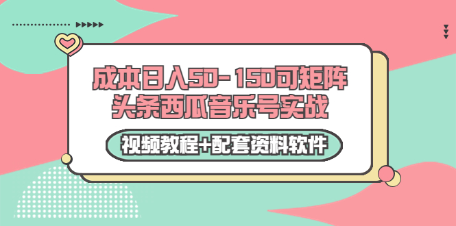 0成本日入50-150可矩阵头条西瓜音乐号实战（视频教程+配套资料软件）-网创资源社