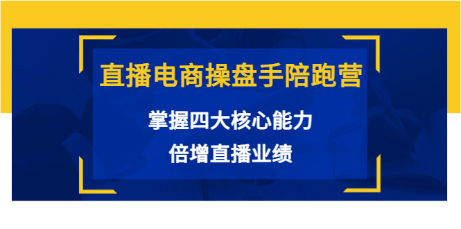 直播电商操盘手陪跑营：掌握四大核心能力，倍增直播业绩（价值980元）-网创资源社