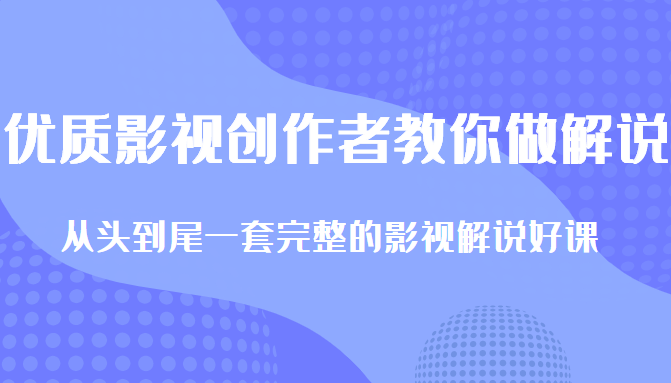 优质影视领域创作者教你做解说变现，从头到尾一套完整的解说课，附全套软件-网创资源社