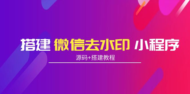 搭建微信去水印小程序 带流量主【源码+搭建教程】-网创资源社