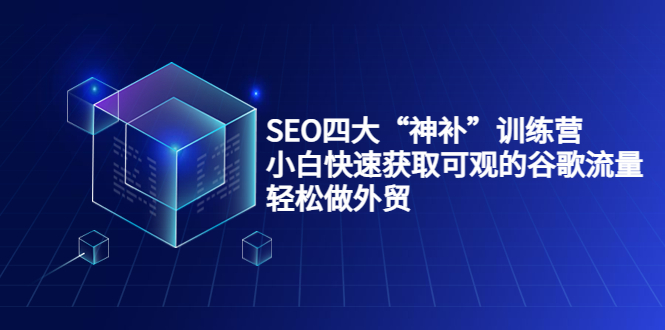 SEO四大“神补”训练营，小白快速获取可观的谷歌流量，轻松做外贸-网创资源社