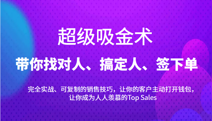 超级吸金术：带你找对人、搞定人、签下单，15节爆单销售成交课-网创资源社