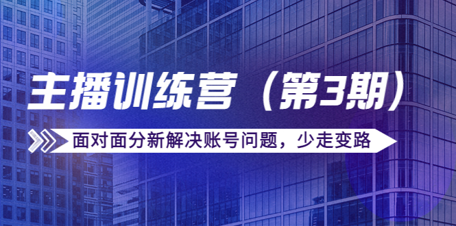 传媒主播训练营（第三期）面对面分新解决账号问题，少走变路（价值6000元）-网创资源社