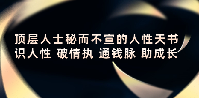 顶层人士秘而不宣的人性天书，识人性 破情执 通钱脉 助成长-网创资源社