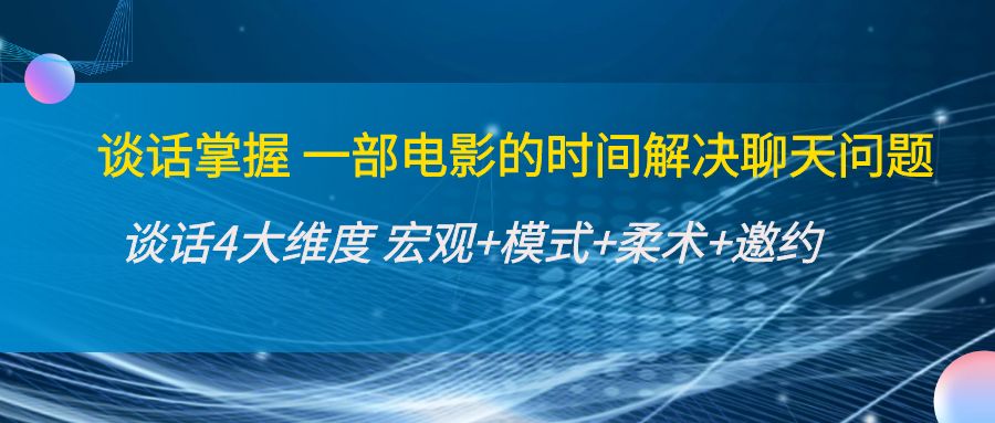 谈话掌握一部电影的时间解决聊天问题：谈话四大维度:宏观+模式+柔术+邀约-网创资源社