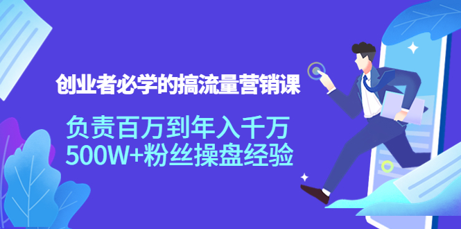 创业者必学的搞流量营销课：负责百万到年入千万，500W+粉丝操盘经验-网创资源社