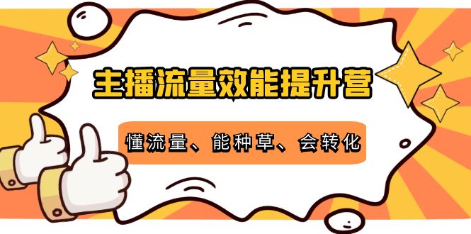 主播流量效能提升营：懂流量、能种草、会转化，清晰明确方法规则-网创资源社