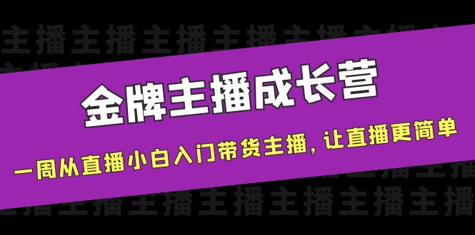 金牌主播成长营，一周从直播小白入门带货主播，让直播更简单-网创资源社