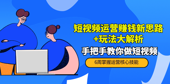 短视频运营赚钱新思路+玩法大解析：手把手教你做短视频【PETER最新更新中】-网创资源社