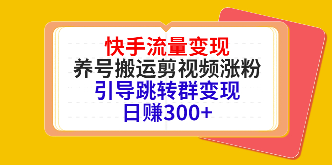 快手流量变现，养号搬运剪视频涨粉，引导跳转群变现日赚300+-网创资源社