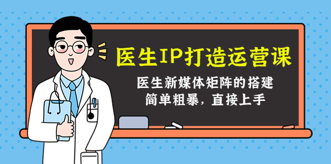 医生IP打造运营课，医生新媒体矩阵的搭建，简单粗暴，直接上手-网创资源社