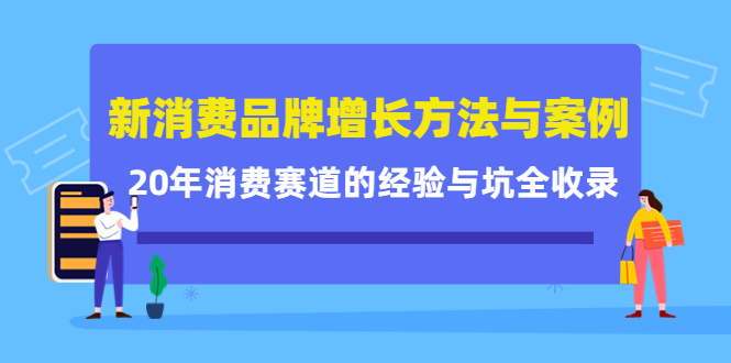 新消费品牌增长方法与案例精华课：20年消费赛道的经验与坑全收录-网创资源社