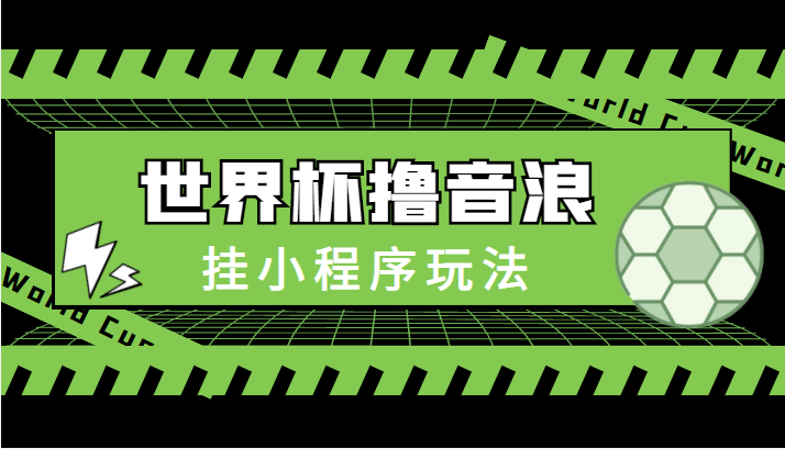 最新口子-世界杯撸音浪教程，挂小程序玩法（附最新抗封世界杯素材）-网创资源社