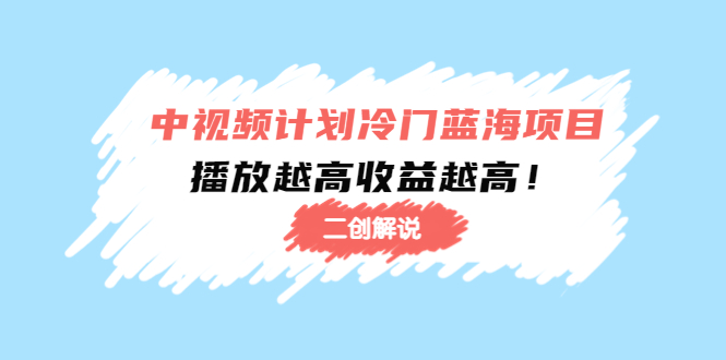 中视频计划冷门蓝海项目【二创解说】陪跑课程：播放越高收益越高-网创资源社