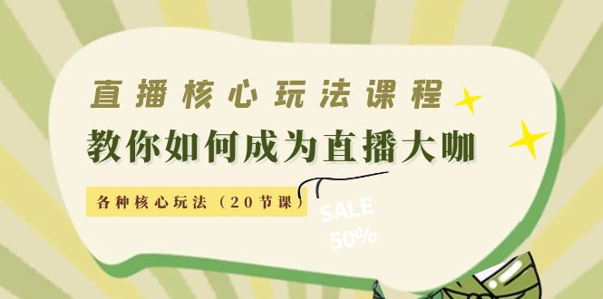 直播核心玩法：教你如何成为直播大咖，各种核心玩法（20节课）-网创资源社