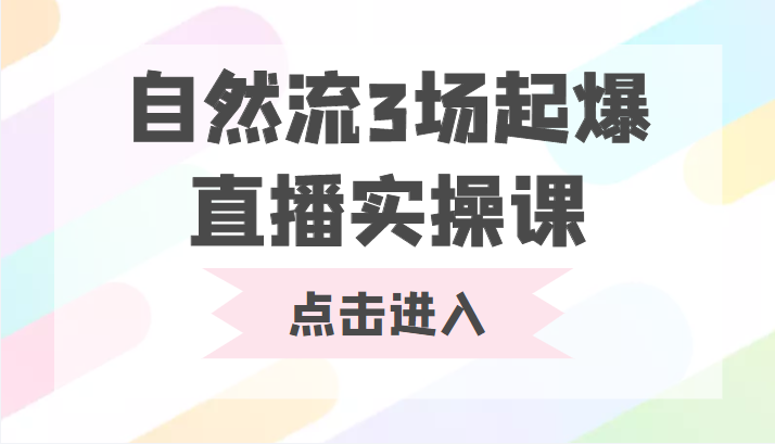 自然流3场起爆直播实操课 双标签交互拉号实战系统课-网创资源社