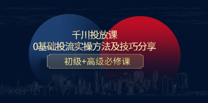 千川投放课：0基础投流实操方法及技巧分享，初级+高级必修课-网创资源社